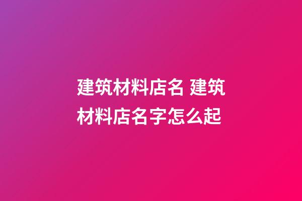 建筑材料店名 建筑材料店名字怎么起-第1張-店鋪起名-玄機派